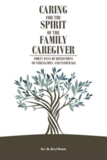 Caring for the Spirit of the Family Caregiver : Forty Days of Reflections to Strengthen and Encourage