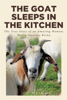 The Goat Sleeps in the Kitchen : The True Story of an Amazing Woman; Maria Insalaco Reina