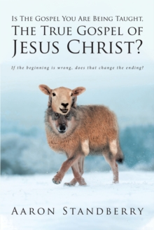 Is The Gospel You Are Being Taught, The True Gospel of Jesus Christ? : If the beginning is wrong, does that change the ending?