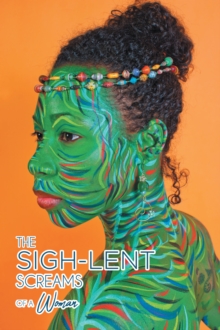 The Sigh-Lent Screams of a Woman : An Anthology of Sighs That Lent Themselves to Healing; Essays and Poetry