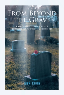 From Beyond the Grave : A Woman Journeyed into Her Past & Discovered Her Path Was Placed Before Her.