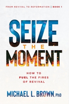 Seize the Moment : How to Fuel the Fires of Revival