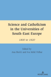 Science and Catholicism in the Universities of South-East Europe : 1800 to 1920