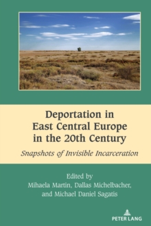 Deportation in East Central Europe in the 20th Century : Snapshots of Invisible Incarceration