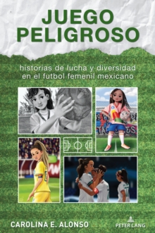 Juego peligroso : historias de lucha y diversidad en el futbol femenil mexicano