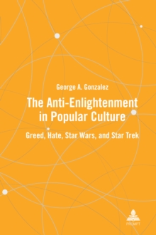 The Anti-Enlightenment in Popular Culture : Greed, Hate, Star Wars, and Star Trek