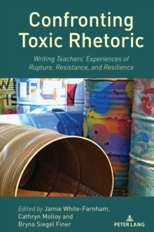 Confronting Toxic Rhetoric : Writing Teachers' Experiences Of Rupture, Resistance, And Resilience