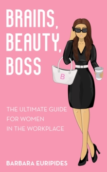 Brains, Beauty, Boss : The Ultimate Guide for Women in the Workplace