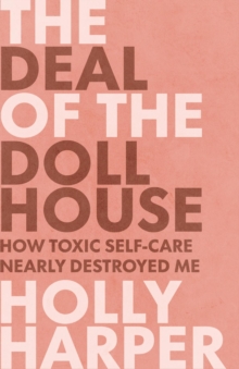 The Deal of the Dollhouse : How Toxic Self-Care Nearly Destroyed Me