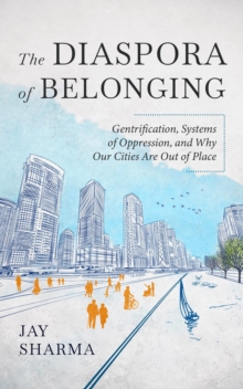 The Diaspora of Belonging : Gentrification, Systems of Oppression, and Why Our Cities Are Out of Place