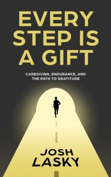 Every Step Is a Gift : Caregiving, Endurance, and the Path to Gratitude