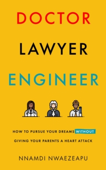 Doctor Lawyer Engineer : How to Pursue Your Dreams without Giving Your Parents a Heart Attack