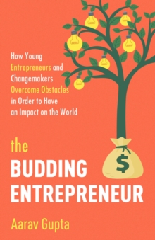 The Budding Entrepreneur : How Young Entrepreneurs and Changemakers Overcome Obstacles in Order to Have an Impact on the World