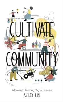 Cultivate Community : A Guide to Tending Digital Spaces