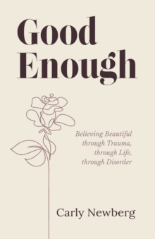 Good Enough : Believing Beautiful through Trauma, through Life, through Disorder