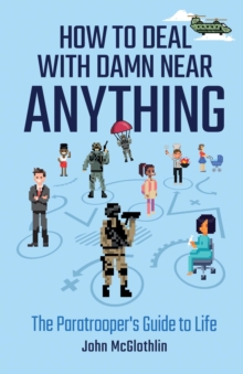 How to Deal with Damn Near Anything : The Paratrooper's Guide to Life