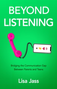 Beyond Listening : Bridging the Communication Gap Between Parents and Teens