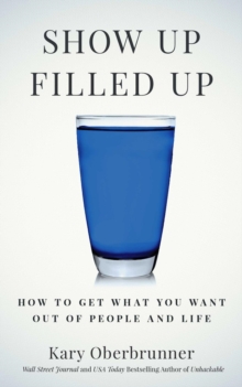 Show Up Filled Up : How to Get What You Want Out of People and Life