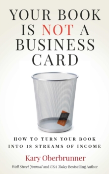 Your Book is Not a Business Card : How to Turn your Book into 18 Streams of Income