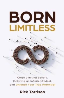 Born Limitless : Crush Limiting Beliefs, Cultivate an Infinite Mindset, and Unleash Your True Potential