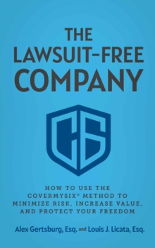 The Lawsuit-Free Company : How to Use the CoverMySix(R) Method to Minimize Risk, Increase Value, and Protect Your Freedom