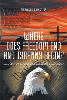 Where Does Freedom End and Tyranny Begin? : How did we get here and where are we headed?