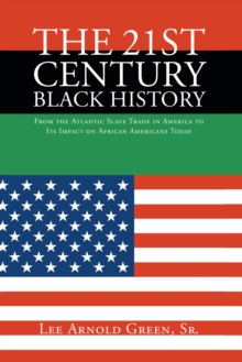 The 21st Century Black History : From the Atlantic Slave Trade in America to Its Impact on African Americans Today