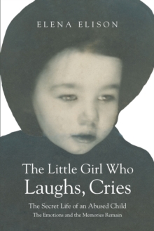 The Little Girl Who Laughs, Cries : The Secret Life of an Abused Child: The Emotions and the Memories Remain