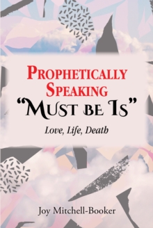 Prophetically Speaking "Must be Is" : Love, Life, Death