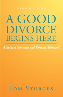 A Good Divorce Begins Here : A Guide to Surviving and Thriving Afterward