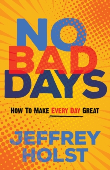 No Bad Days : How to Make Every Day Great