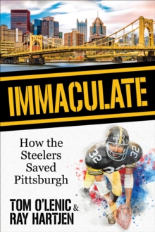 Immaculate : How the Steelers Saved Pittsburgh