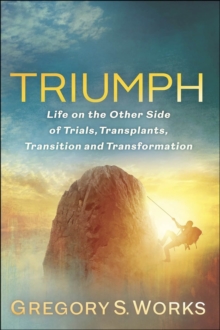 Triumph : Life On The Other Side Of Trials, Transplants, Transition And Transformation