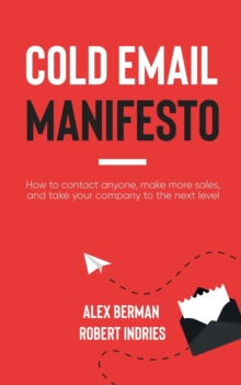 Cold Email Manifesto : How to Contact Anyone, Make More Sales, and Take Your Company to the Next Level