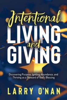 Intentional Living and Giving : Discovering Purpose, Igniting Abundance, and Thriving as a Steward of Gods Blessing