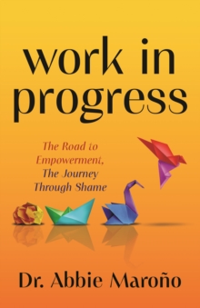 Work in Progress : The Road to Empowerment, The Journey Through Shame