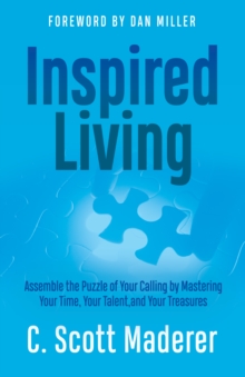 Inspired Living : Assembling the Puzzle of Your Calling by Mastering Your Time, Your Talent, and Your Treasures