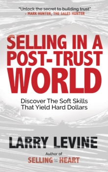 Selling in a Post-Trust World : Discover The Soft Skills That Yield Hard Dollars