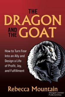 The Dragon and the GOAT : The Breakthrough Formula for Shrinking the Fear Within and Designing a Life that Delivers Joy, Profit, and Fulfillment