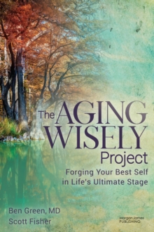 The Aging Wisely Project : Forging Your Best Self in Lifes Ultimate Stage