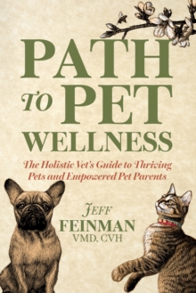 Path to Pet Wellness : The Holistic Vet's Guide to Thriving Pets and Empowered Pet Parents