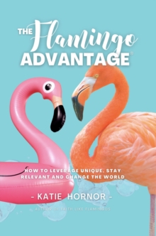 THE Flamingo ADVANTAGE : How To Leverage Unique, Stay Relevant And Change The World