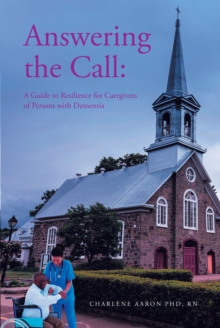 Answering the Call : A Guide to Resilience for Caregivers of Persons with Dementia