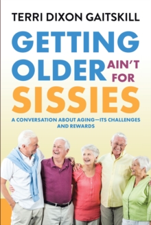 Getting Older Ain't for Sissies : A Conversation About Aging- Its Challenges and Rewards