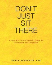 DonaEUR(tm)t Just Sit There : A How Not -To and How-To Guide for Counselors and Therapists