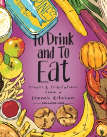 To Drink and to Eat : Treats and Tribulations from a French Kitchen