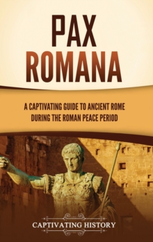 Pax Romana : A Captivating Guide to Ancient Rome during the Roman Peace Period