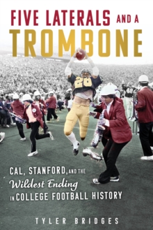 Five Laterals and a Trombone : Cal, Stanford, and the Wildest Finish in College Football History