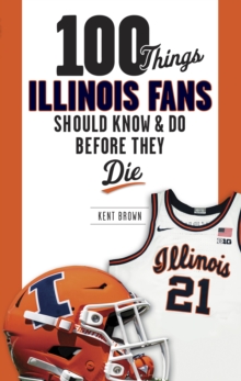 100 Things Illinois Fans Should Know And Do Before They Die