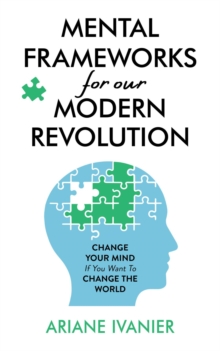 Mental Frameworks for Our Modern Revolution : Change Your Mind If You Want to Change the World